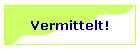 Vermittelt!